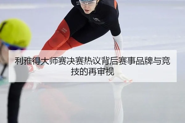 利雅得大师赛决赛热议背后赛事品牌与竞技的再审视（leyu）