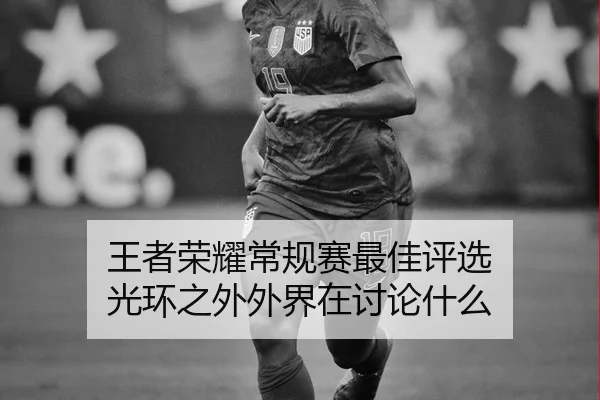 王者荣耀常规赛最佳评选 光环之外外界在讨论什么